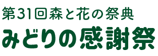 第31回森と花の祭典みどりの感謝祭